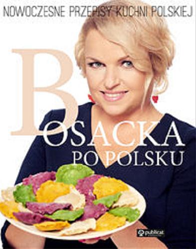 Okładka  Bosacka po polsku : nowoczesne przepisy kuchni polskiej / Katarzyna Bosacka.