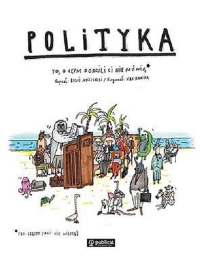 Okładka książki Polityka : to, o czym dorośli ci nie mówią (bo często sami nie wiedzą) / napisał Boguś Janiszewski ; narysował Max Skorwider.
