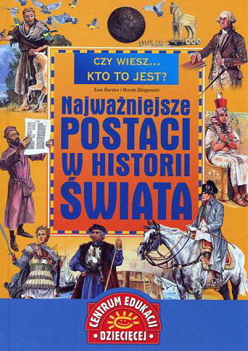 Okładka książki Najważniejsze postaci w historii świata / napisali Ewa Barska i Marek Głogowski ; zil. Marek Szyszko ; [Centrum Edukacji Dziecięcej].