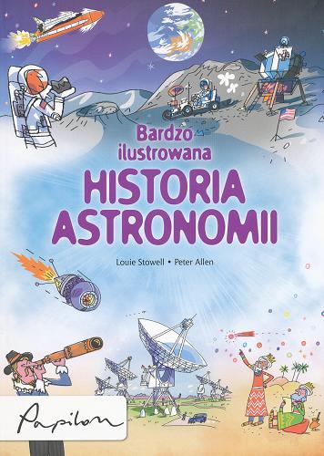 Okładka książki Bardzo ilustrowana historia astronomii / Louie Stowell; ilustracje Peter Allen; tłumaczenie Wojciech Nowicki