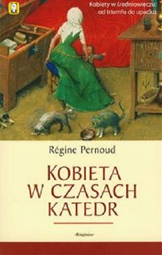 Okładka książki Kobieta w czasach katedr / Régine Pernoud ; tł. Iwona Badowska.
