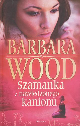 Okładka książki Szamanka z nawiedzonego kanionu / Barbara Wood ; przełożyła z angielskiego Justyna Niedzielska.