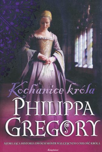 Okładka książki Kochanice króla / Philippa Gregory ; przełożyła z angielskiego Urszula Gardner.