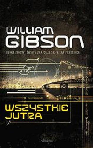 Okładka książki Wszystkie jutra / William Gibson ; przełożył z angielskiego Zbigniew A. Królicki.