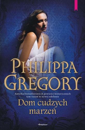 Okładka książki Dom cudzych marzeń / Philippa Gregory ; przeł. z ang. Urszula Gardner.