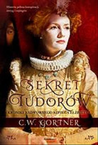 Okładka książki Sekret Tudorów : kroniki nadwornego szpiega Elżbiety I / C. W. Gortner ; przełożył z angielskiego Michał Madaliński.