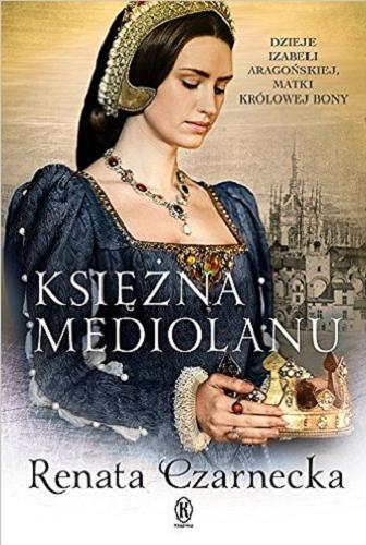 Okładka książki Księżna Mediolanu : dzieje Izabeli Aragońskiej, matki królowej Bony / Renata Czarnecka.