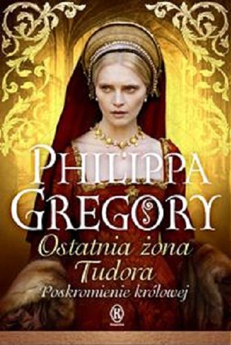 Okładka książki Ostatnia żona Tudora : poskromienie królowej / Philippa Gregory ; przełożyła z angielskiego Urszula Gardner.