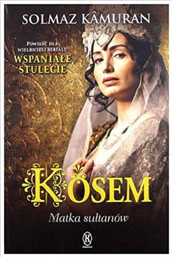 Okładka książki Kosem : matka sułtanów / Solmaz Kâmuran ; przełożył z tureckiego Piotr Kawulok.