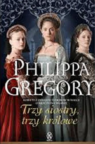 Okładka książki Trzy siostry, trzy królowe / Philippa Gregory ; przełożyła z angielskiego Urszula Gardner.