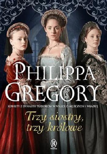 Okładka książki Trzy siostry, trzy królowe / Philippa Gregory ; przełożyła z angielskiego Urszula Gardner.