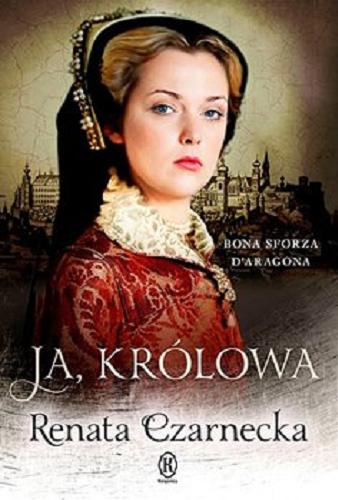 Okładka książki Ja, królowa : Bona Sforza D`Aragona / Renata Czarnecka