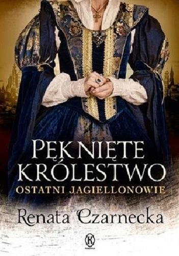 Okładka książki Pęknięte królestwo : ostatni Jagiellonowie / Renata Czarnecka.