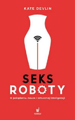 Okładka książki Seksroboty : o pożądaniu, nauce i sztucznej inteligencji / Kate Devlin ; przełożyła z angielskiego Anna Gralak.