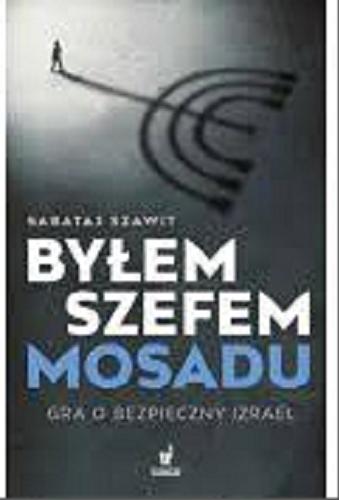 Okładka książki Byłem szefem Mosadu : gra o bezpieczny Izrael / Sabataj Szawit ; przełożył z angielskiego Paweł Korombel.