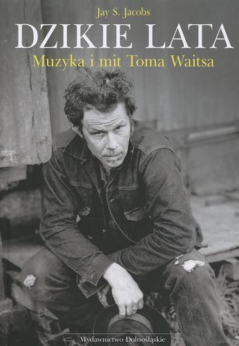 Okładka książki Dzikie lata : muzyka i mit Toma Waitsa / Say S. Jacobs ; przeł. Jarosław Rybski.