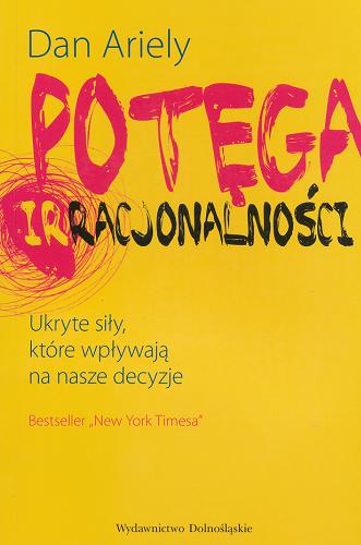 Okładka książki Potęga irracjonalności :  ukryte siły, które wpływają na nasze decyzje / Dan Ariely ; przeł. Tatiana Grzegorzewska.