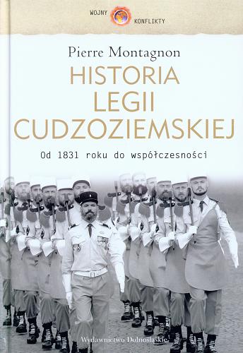 Okładka książki Historia Legii Cudzoziemskiej : od 1831 roku do współczesności / Pierre Montagnon ; przełożył Piotr Wrzosek.