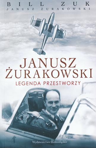 Okładka książki Janusz Żurakowski : legenda przestworzy / Bill Zuk ; przeł. Tomasz Szlagor.