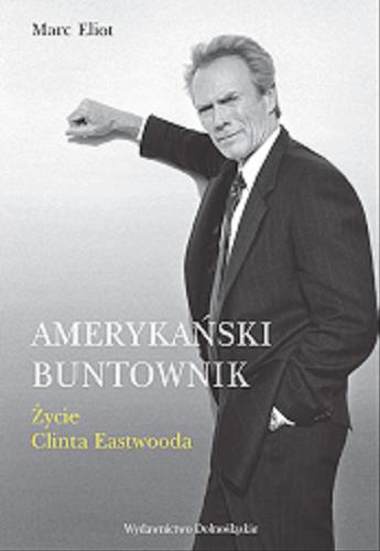 Okładka książki Amerykański buntownik : życie Clinta Eastwooda / Marc Eliot ; przeł. Piotr Grzegorzewski.