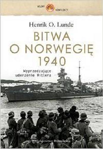 Okładka książki Bitwa o Norwegię 1940 : wyprzedzające uderzenie Hitlera / Henrik O. Lunde ; przełożył Tomasz Szlagor.