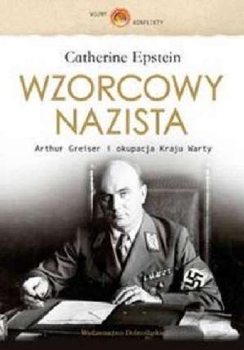 Okładka książki Wzorcowy nazista : Arthur Greiser i okupacja Kraju Warty / Catherine Epstein ; przeł. z ang. Jarosław Włodarczyk.