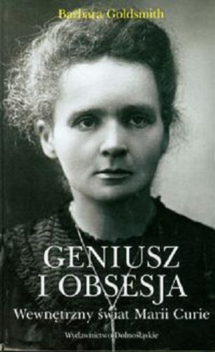 Okładka książki Geniusz i obsesja : wewnętrzny świat Marii Curie / Barbara Goldsmith ; tł. Jarosław Szmołda.