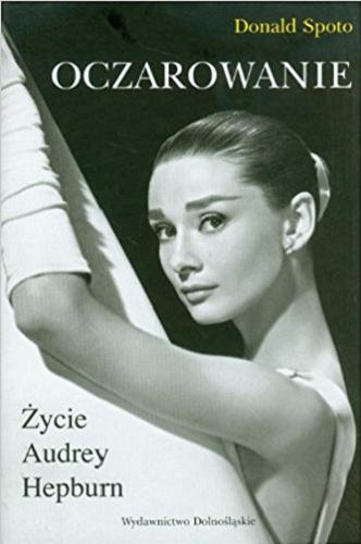 Okładka książki Oczarowanie : życie Audrey Hepburn / Donald Spoto ; przełożyła z angielskiego Anna Dwilewicz.