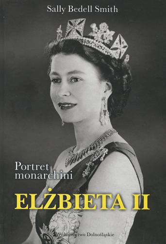 Okładka książki Elżbieta II : portret monarchini / Sally Bedell Smith ; przeł. z ang. Urszula Gardner.