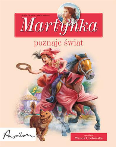 Okładka książki Martynka poznaje świat : 8 fascynujących opowiadań / tekst oryg. Gilbert Delahaye ; tekst pol. Wanda Chotomska ; il. Marcel Marlier.