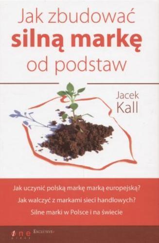Okładka książki Jak zbudować silną markę od podstaw / Jacek Kall.