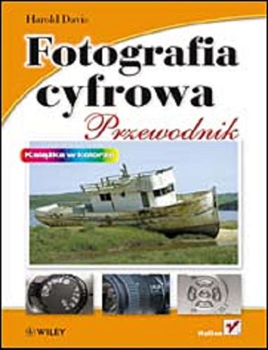 Okładka książki Fotografia cyfrowa :  przewodnik / Harold Davis ; [tł. Piotr Cieślak].
