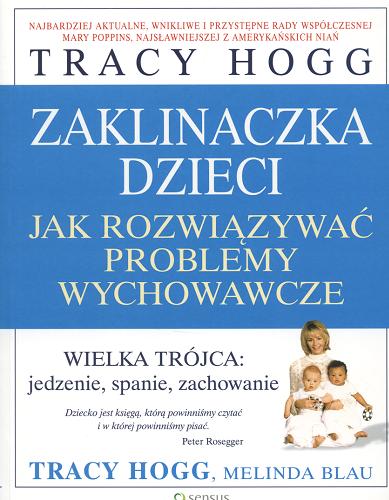 Okładka książki Zaklinaczka dzieci :jak rozwiązywać problemy wychowawcze. Wielka trójca : jedzenie, spanie, zachowanie / Tracy Hogg ; Melinda Blau ; tł. Monika Lipiec-Szafarczyk.
