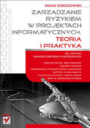Okładka książki Zarządzanie ryzykiem w projektach informatycznych :  teoria i praktyka / Adam Korczowski.