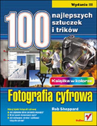 Okładka książki Fotografia cyfrowa :  100 najlepszych sztuczek i trików / Rob Sheppard ; [tł. Alina Sikora-Godlewska].