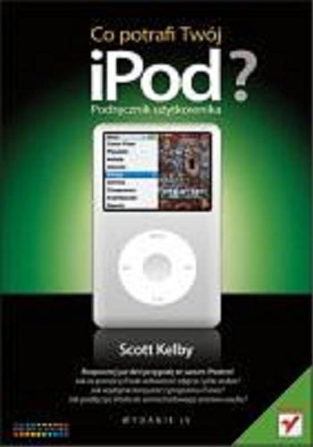 Okładka książki Co potrafi Twój iPod ? Podręcznik użytkownika / Scott Kelby ; tłumaczenie Łukasz Suma.