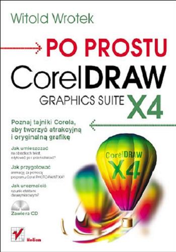 Okładka książki Po prostu CorelDRAW Graphics Suite X4 : poznaj tajniki Corela, aby tworzyć atrakcyjną i oryginalną grafikę / Witold Wrotek.