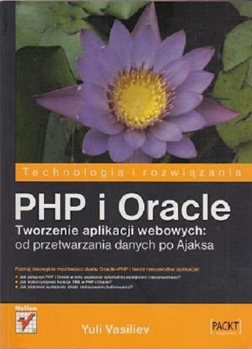Okładka książki PHP i Oracle : tworzenie aplikacji webowych : od przetwarzania danych po Ajaksa : technologia i rozwiązania / Yuli Vasiliev ; [tł. Robert Górczyński, Artur Przybyła].
