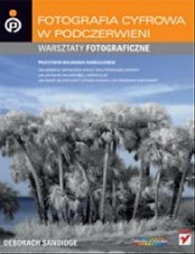 Okładka książki Fotografia cyfrowa w podczerwieni : warsztaty fotograficzne / Deborah Sandidge ; [t. Marcin Samodulski, Zbigniew Wasko].