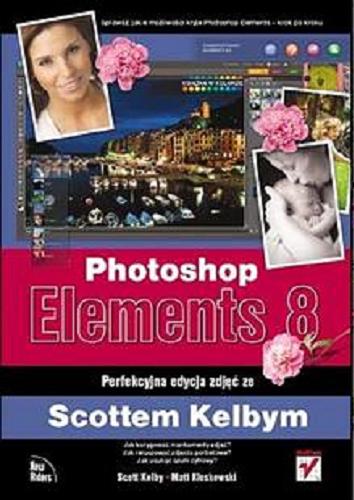Okładka książki Photoshop Elements 8 : perfekcyjna edycja zdjec ze Scottem Kelbym / Scott Kelby, Matt Kloskowski ; [t.: Piotr Cieslak].