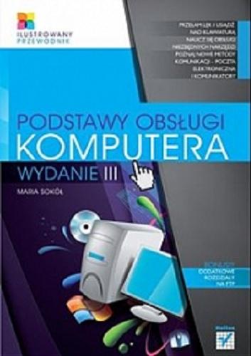 Okładka książki Podstawy obsługi komputera. Ilustrowany przewodnik. Wydanie III/ Maria Sokół.