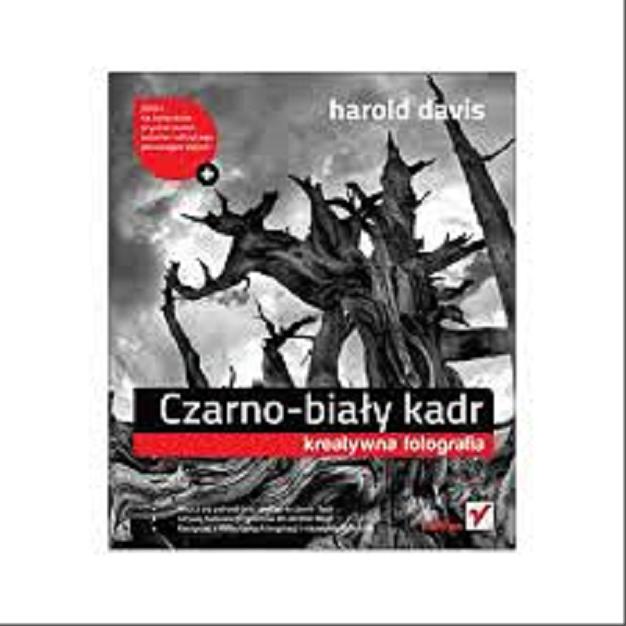 Okładka książki Czarno-biały kadr / kreatywna fotografia/ Harold Davis ; [tł. Paweł Kita].