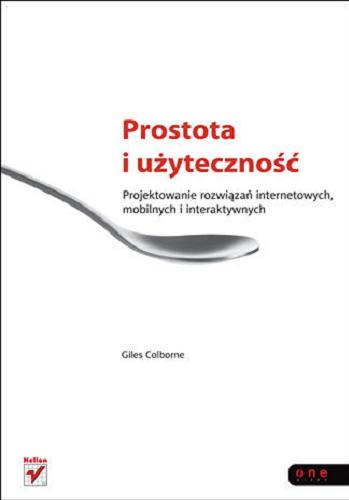 Okładka książki Prostota i użyteczność : projektowanie rozwiązań internetowych, mobilnych i interaktywnych / Giles Colborne ; [tł. Daniel Kaczmarek].