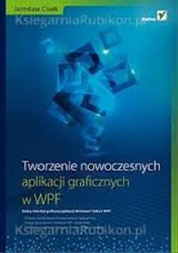 Okładka książki Tworzenie nowoczesnych aplikacji graficznych w WPF / Jarosław Cisek.