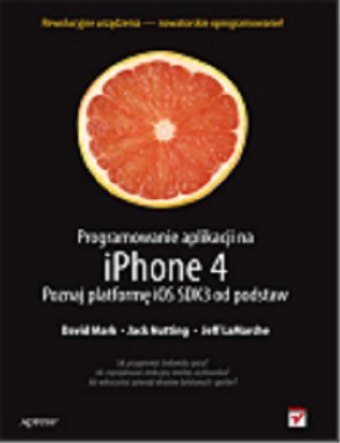 Okładka książki Programowanie aplikacji na iPhone 4 : poznaj platformę iOS SDK3 od podstaw / Dave Mark, Jack Nutting, Jeff LaMarche ; [tł. Robert Górczyński].