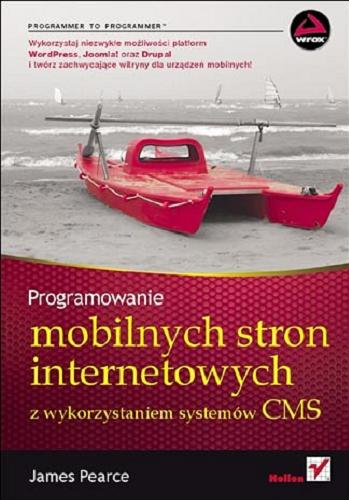 Okładka książki Programowanie mobilnych stron internetowych z wykorzystaniem systemów CMS / James Pearce ; [tł. Tomasz Walczak].