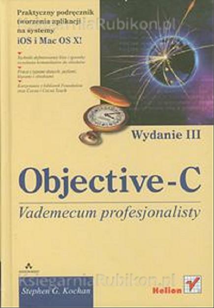 Okładka książki Objective-C : praktyczny podręcznik tworzenia aplikacji na systemy iOS i Mac OS X! / Stephan G. Kochan ; [tł. Łukasz Piwko].