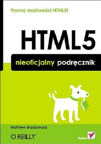 Okładka książki HTML5 : nieoficjalny podręcznik / Matthew MacDonald ; [tł. Maciej Reszotnik].
