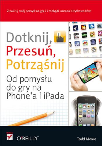 Okładka książki Dotknij, przesuń, potrząśnij : od pomysłu do gry na iPhone`a i iPada / Todd Moore ; tłumaczenie Robert Górczyński.