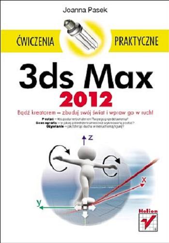 Okładka książki 3ds Max 2012 : bądź kreatorem - zbuduj swój świat i wpraw go w ruch! / Joanna Pasek.